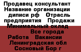 Продавец-консультант › Название организации ­ диписи.рф › Отрасль предприятия ­ Продажи › Минимальный оклад ­ 70 000 - Все города Работа » Вакансии   . Ленинградская обл.,Сосновый Бор г.